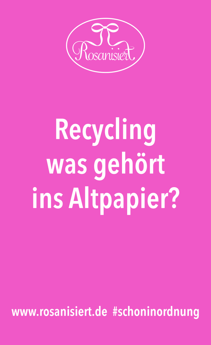 Recycling - was kommt ins Altpapier + die besten Tipps, um Papiermüll zu reduzieren. Rosanisiert - der Blog über Ordnung, Putzen und (Life)Style